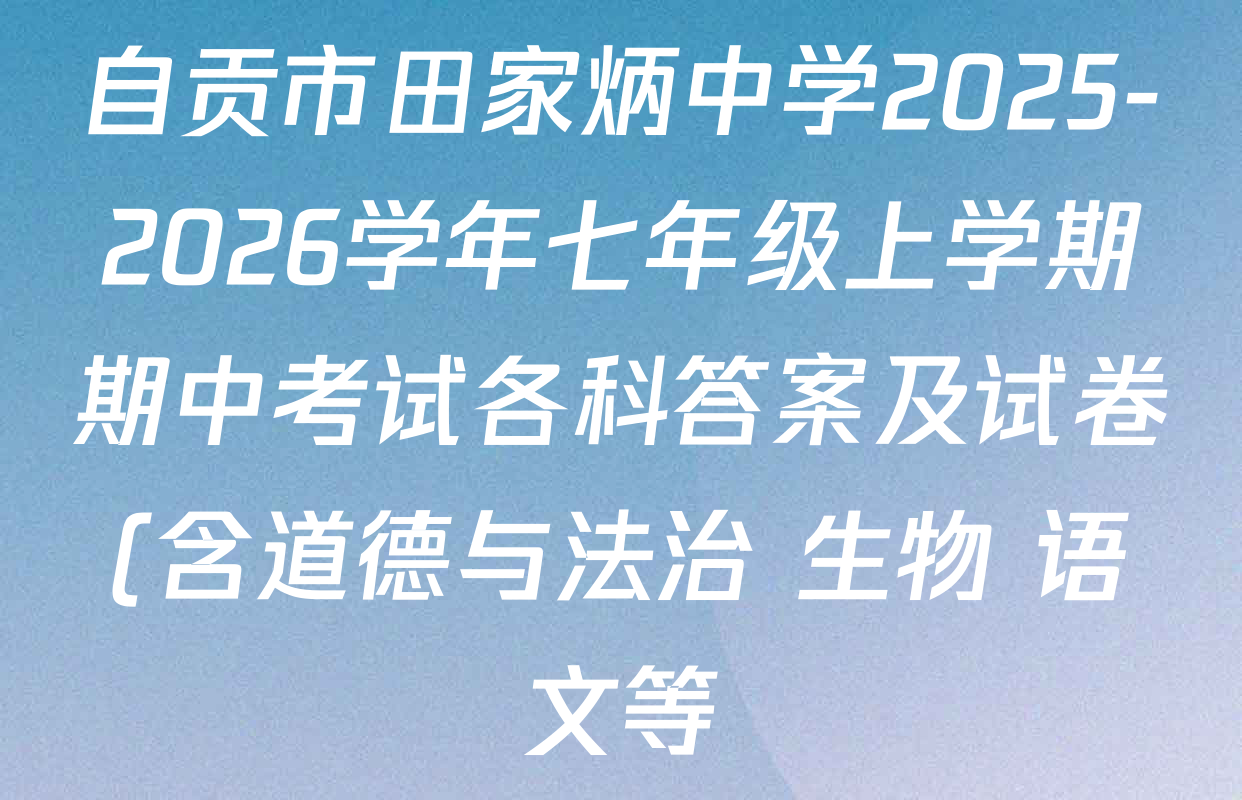 自贡市田家炳中学2025-2026学年七年级上学期期中考试各科答案及试卷(含道德与法治 生物 语文等) 自贡市田家炳中学2025-2026学年七年级上学期期中考试各科答案及试卷(含道德与法治 生物 语文等)